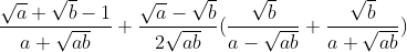 \frac{\sqrt{a}+\sqrt{b}-1}{a+\sqrt{ab}}+\frac{\sqrt{a}-\sqrt{b}}{2\sqrt{ab}}(\frac{\sqrt{b}}{a-\sqrt{ab}}+\frac{\sqrt{b}}{a+\sqrt{ab}})